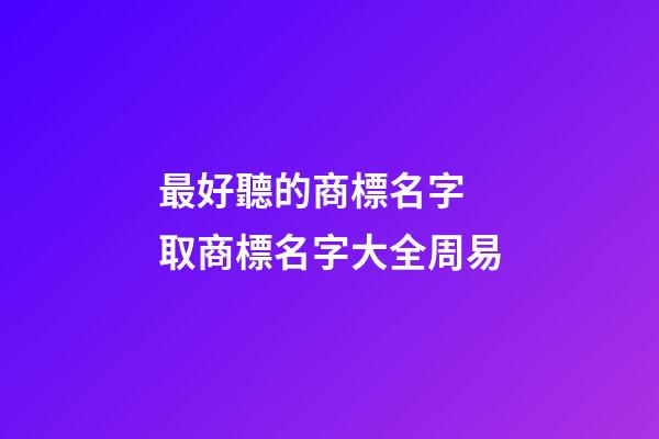 最好聽的商標名字 取商標名字大全周易